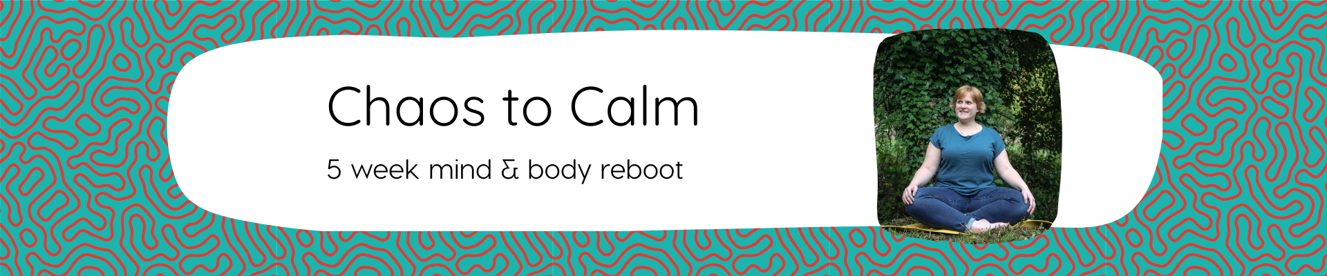 Fat Frog Yoga & Mindfulness branded graphic with blue and red swirling background. A wobbly white box is in the centre with the text: Chaos to Calm, 5 week mind and body reboot. Below the text is an image of Fay, a white female with short ginger hair, wearing a teal t-shire and jeans. She is sat cross-legged in meditation pose, looking off to the side with a slight smile on her face. She is say in front of trees.
