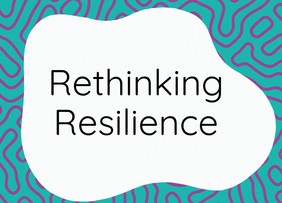 Rethinking Resilience: Why We Need to Use This Word With More Care
